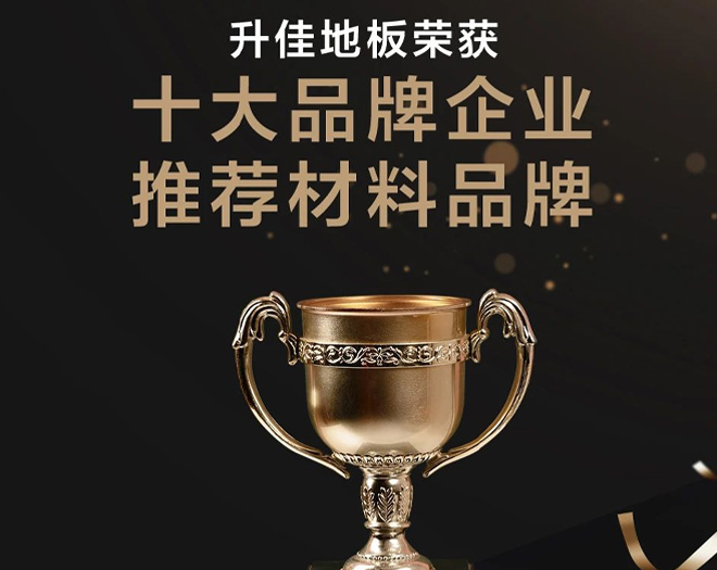 載譽前行 | 升佳地板榮獲“十大品牌企業推薦材料品牌”